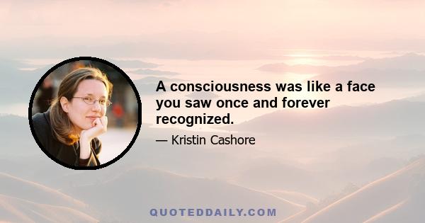 A consciousness was like a face you saw once and forever recognized.