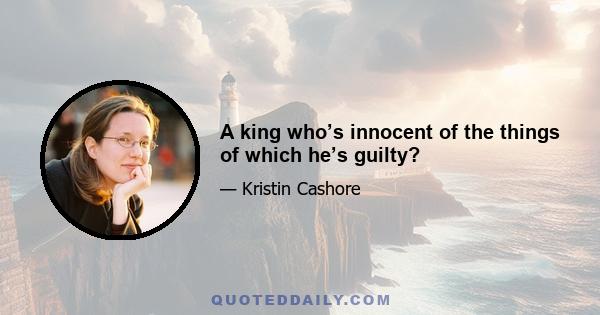 A king who’s innocent of the things of which he’s guilty?