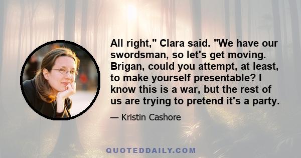 All right, Clara said. We have our swordsman, so let's get moving. Brigan, could you attempt, at least, to make yourself presentable? I know this is a war, but the rest of us are trying to pretend it's a party.