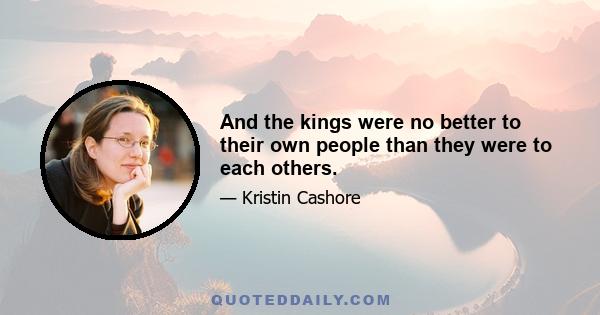 And the kings were no better to their own people than they were to each others.