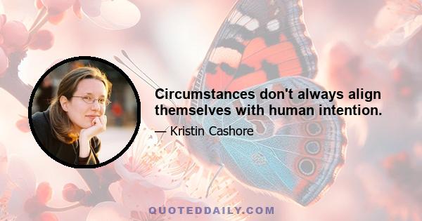 Circumstances don't always align themselves with human intention.