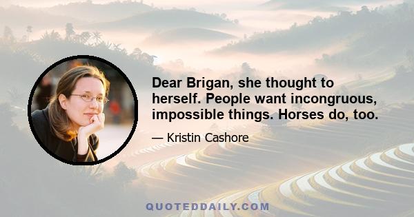 Dear Brigan, she thought to herself. People want incongruous, impossible things. Horses do, too.