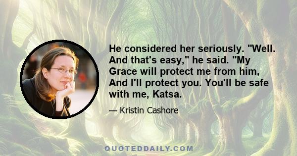 He considered her seriously. Well. And that's easy, he said. My Grace will protect me from him, And I'll protect you. You'll be safe with me, Katsa.