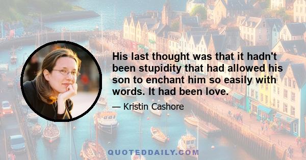 His last thought was that it hadn't been stupidity that had allowed his son to enchant him so easily with words. It had been love.