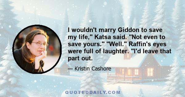 I wouldn't marry Giddon to save my life, Katsa said. Not even to save yours. Well. Raffin's eyes were full of laughter. I'd leave that part out.