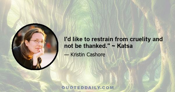 I'd like to restrain from cruelity and not be thanked. ~ Katsa