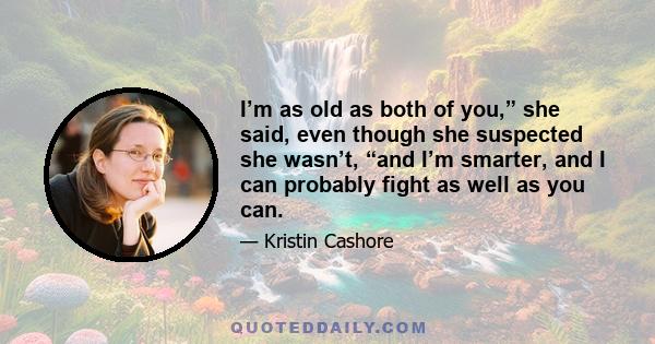 I’m as old as both of you,” she said, even though she suspected she wasn’t, “and I’m smarter, and I can probably fight as well as you can.