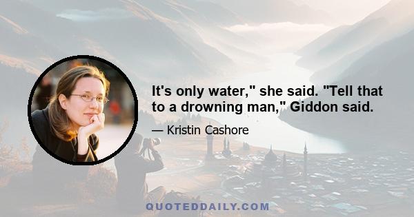 It's only water, she said. Tell that to a drowning man, Giddon said.