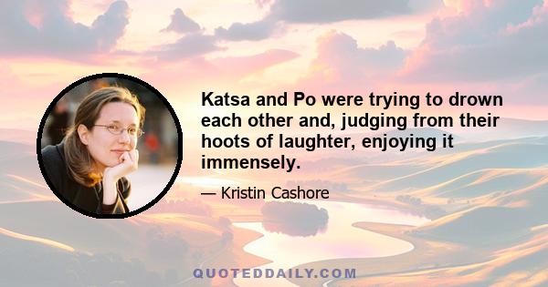 Katsa and Po were trying to drown each other and, judging from their hoots of laughter, enjoying it immensely.