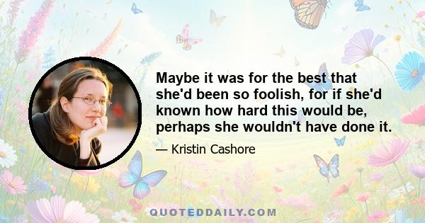 Maybe it was for the best that she'd been so foolish, for if she'd known how hard this would be, perhaps she wouldn't have done it.