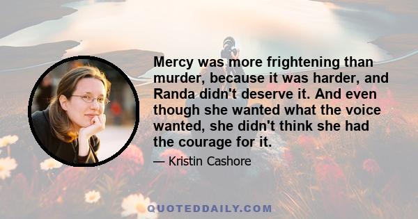 Mercy was more frightening than murder, because it was harder, and Randa didn't deserve it. And even though she wanted what the voice wanted, she didn't think she had the courage for it.