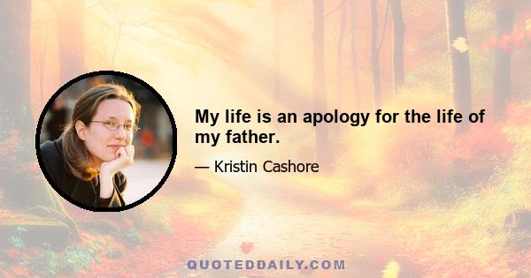 My life is an apology for the life of my father.