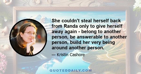 She couldn't steal herself back from Randa only to give herself away again - belong to another person, be answerable to another person, build her very being around another person.