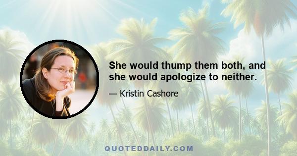 She would thump them both, and she would apologize to neither.