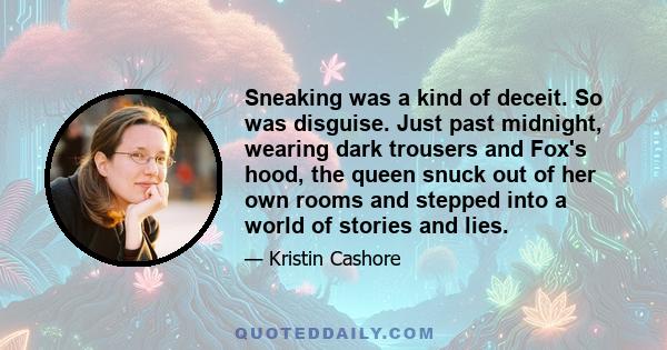 Sneaking was a kind of deceit. So was disguise. Just past midnight, wearing dark trousers and Fox's hood, the queen snuck out of her own rooms and stepped into a world of stories and lies.