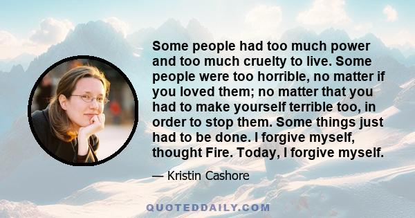 Some people had too much power and too much cruelty to live. Some people were too horrible, no matter if you loved them; no matter that you had to make yourself terrible too, in order to stop them. Some things just had