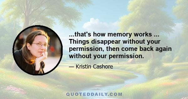 ...that's how memory works ... Things disappear without your permission, then come back again without your permission.