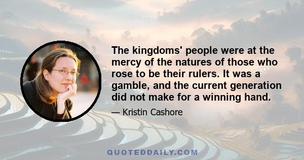 The kingdoms' people were at the mercy of the natures of those who rose to be their rulers. It was a gamble, and the current generation did not make for a winning hand.