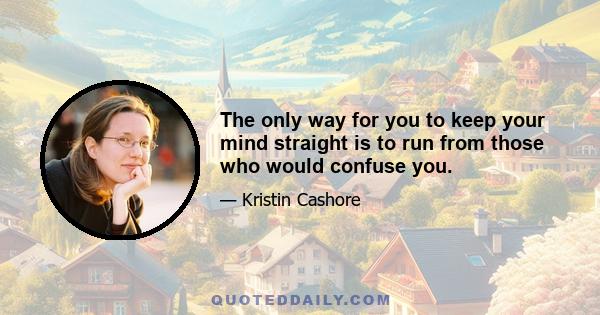 The only way for you to keep your mind straight is to run from those who would confuse you.