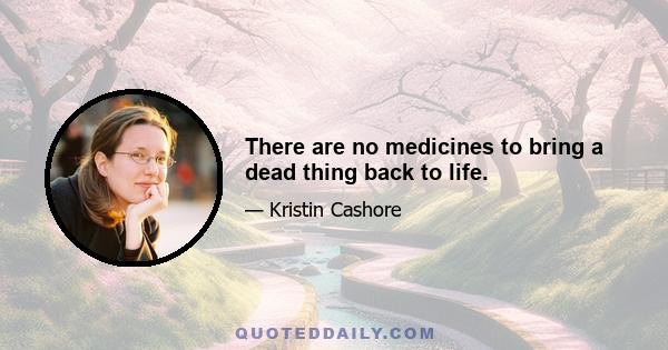 There are no medicines to bring a dead thing back to life.