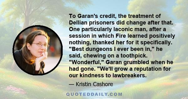 To Garan's credit, the treatment of Dellian prisoners did change after that. One particularly laconic man, after a session in which Fire learned positively nothing, thanked her for it specifically. Best dungeons I ever