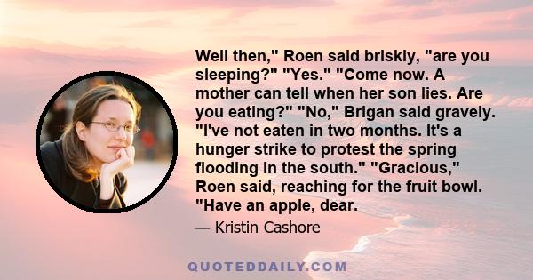 Well then, Roen said briskly, are you sleeping? Yes. Come now. A mother can tell when her son lies. Are you eating? No, Brigan said gravely. I've not eaten in two months. It's a hunger strike to protest the spring