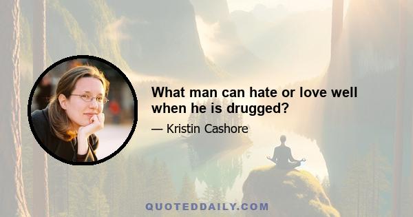 What man can hate or love well when he is drugged?