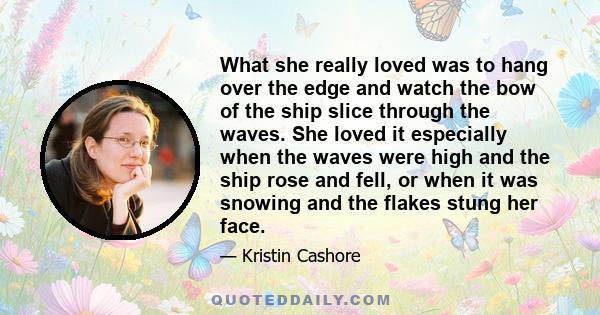 What she really loved was to hang over the edge and watch the bow of the ship slice through the waves. She loved it especially when the waves were high and the ship rose and fell, or when it was snowing and the flakes