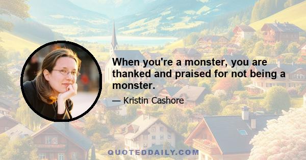 When you're a monster, you are thanked and praised for not being a monster.