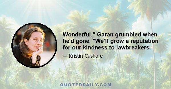 Wonderful, Garan grumbled when he'd gone. We'll grow a reputation for our kindness to lawbreakers.