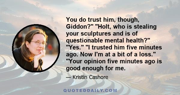You do trust him, though, Giddon? Holt, who is stealing your sculptures and is of questionable mental health? Yes. I trusted him five minutes ago. Now I'm at a bit of a loss. Your opinion five minutes ago is good enough 