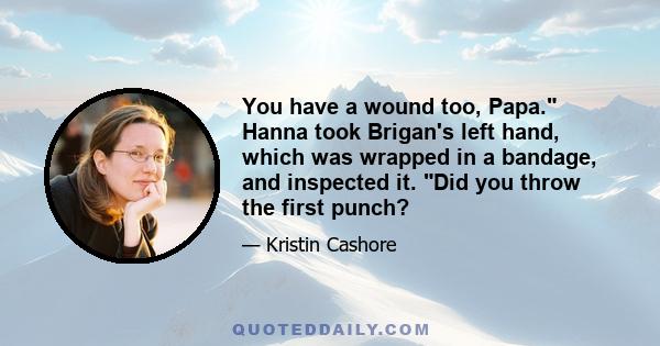 You have a wound too, Papa. Hanna took Brigan's left hand, which was wrapped in a bandage, and inspected it. Did you throw the first punch?