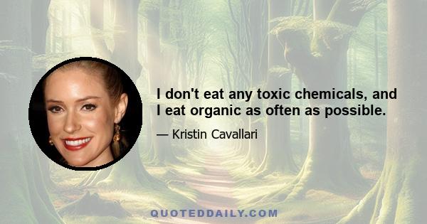 I don't eat any toxic chemicals, and I eat organic as often as possible.