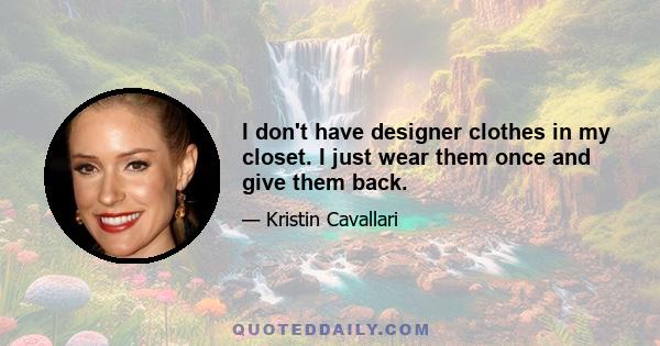 I don't have designer clothes in my closet. I just wear them once and give them back.