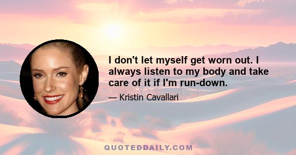 I don't let myself get worn out. I always listen to my body and take care of it if I'm run-down.