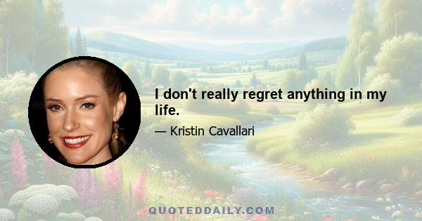 I don't really regret anything in my life.