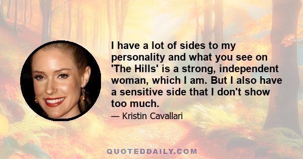 I have a lot of sides to my personality and what you see on 'The Hills' is a strong, independent woman, which I am. But I also have a sensitive side that I don't show too much.