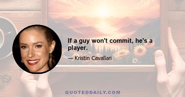 If a guy won't commit, he's a player.