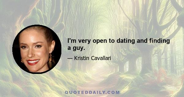 I'm very open to dating and finding a guy.