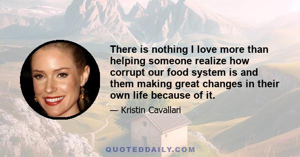 There is nothing I love more than helping someone realize how corrupt our food system is and them making great changes in their own life because of it.