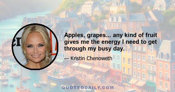 Apples, grapes... any kind of fruit gives me the energy I need to get through my busy day.