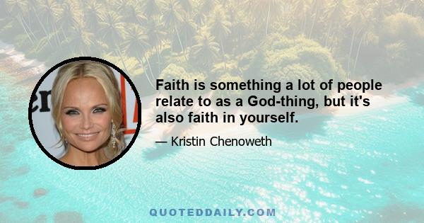 Faith is something a lot of people relate to as a God-thing, but it's also faith in yourself.