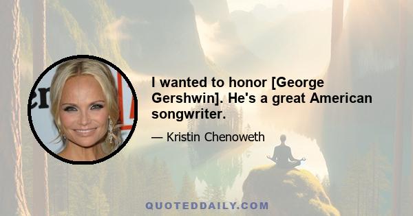 I wanted to honor [George Gershwin]. He's a great American songwriter.