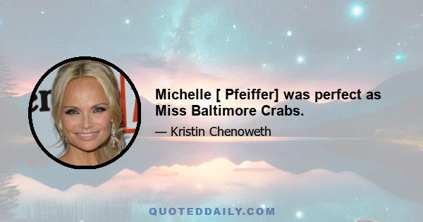 Michelle [ Pfeiffer] was perfect as Miss Baltimore Crabs.