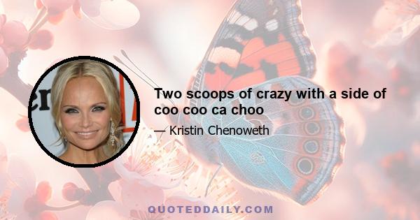 Two scoops of crazy with a side of coo coo ca choo