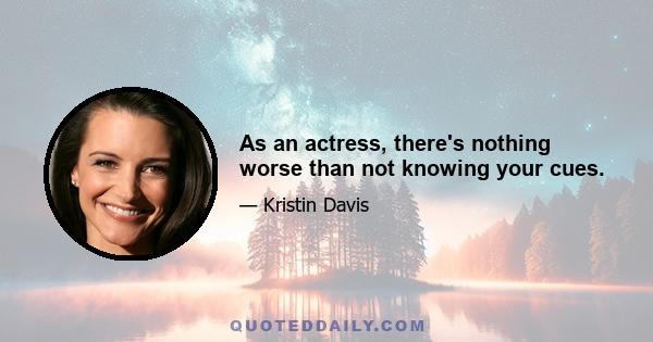 As an actress, there's nothing worse than not knowing your cues.