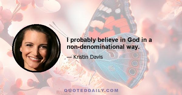 I probably believe in God in a non-denominational way.