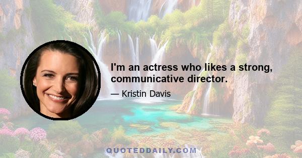 I'm an actress who likes a strong, communicative director.