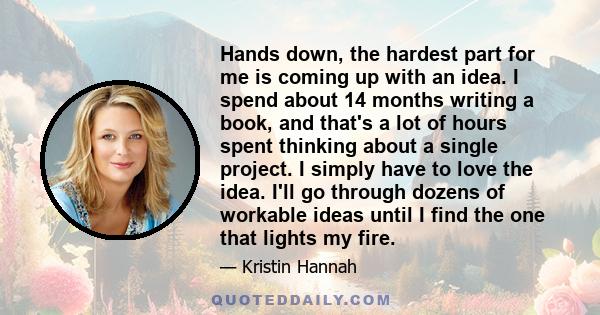 Hands down, the hardest part for me is coming up with an idea. I spend about 14 months writing a book, and that's a lot of hours spent thinking about a single project. I simply have to love the idea. I'll go through