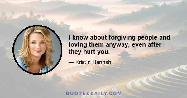 I know about forgiving people and loving them anyway, even after they hurt you.